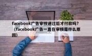 facebook广告审核通过后才付款吗?（facebook广告一直在审核是什么原因）
