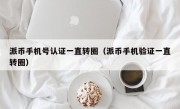 派币手机号认证一直转圈（派币手机验证一直转圈）