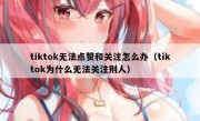 tiktok无法点赞和关注怎么办（tiktok为什么无法关注别人）