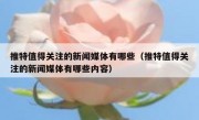 推特值得关注的新闻媒体有哪些（推特值得关注的新闻媒体有哪些内容）