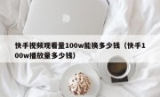 快手视频观看量100w能换多少钱（快手100w播放量多少钱）