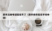 派币注册电话验证不了（派币身份验证手动申请）
