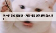 海外抖音点赞兼职（海外抖音点赞兼职怎么做）