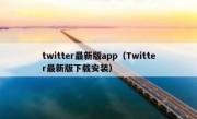 twitter最新版app（Twitter最新版下载安装）
