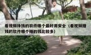 看视频挣钱的软件哪个最好用安全（看视频赚钱的软件哪个赚的钱比较多）
