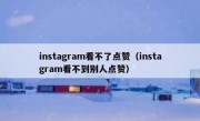 instagram看不了点赞（instagram看不到别人点赞）