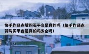 快手作品点赞购买平台是真的吗（快手作品点赞购买平台是真的吗安全吗）