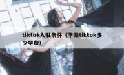 tiktok入驻条件（学做tiktok多少学费）