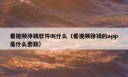 看视频挣钱软件叫什么（看视频挣钱的app是什么套路）