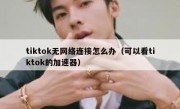 tiktok无网络连接怎么办（可以看tiktok的加速器）