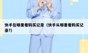 快手在哪里看购买记录（快手从哪里看购买记录?）