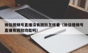微信视频号直播没有回放怎样看（微信视频号直播有回放功能吗）
