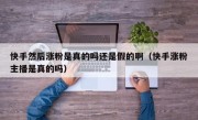 快手然后涨粉是真的吗还是假的啊（快手涨粉主播是真的吗）