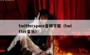 twitterspace音频下载（twitter音乐）