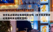快手买点赞评论有用吗安全吗（快手买点赞评论有用吗安全吗可靠吗）