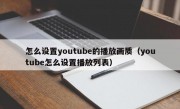 怎么设置youtube的播放画质（youtube怎么设置播放列表）