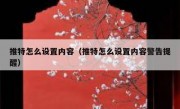 推特怎么设置内容（推特怎么设置内容警告提醒）