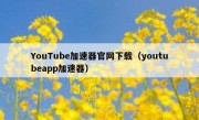 YouTube加速器官网下载（youtubeapp加速器）