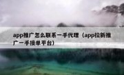 app推广怎么联系一手代理（app拉新推广一手接单平台）