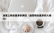 油管上粉丝最多的博主（油管粉丝最多的人排行）
