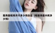 服务器租用月付多少钱合适（租服务器大概多少钱）