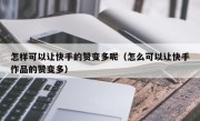 怎样可以让快手的赞变多呢（怎么可以让快手作品的赞变多）
