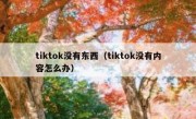 tiktok没有东西（tiktok没有内容怎么办）