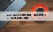 youtube无法播放缓冲（如何解决youtube不能播放问题）