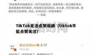 TikTok无法点赞收藏（tiktok不能点赞关注）