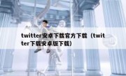 twitter安卓下载官方下载（twitter下载安卓版下载）