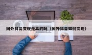 国外抖音变现是真的吗（国外抖音如何变现）