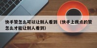快手赞怎么可以让别人看到（快手上我点的赞怎么才能让别人看到）