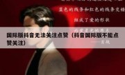 国际版抖音无法关注点赞（抖音国际版不能点赞关注）