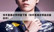 快手直播点赞神器下载（快手直播点赞连点器软件）