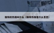 推特的热搜叫什么（推特热搜是什么意思）