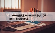 tiktok播放量100m等于多少（tiktok播放量500）