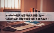 youtube购买内容和会员资格（youtube购买内容和会员资格打不开怎么办）