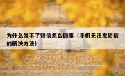 为什么发不了短信怎么回事（手机无法发短信的解决方法）