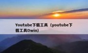Youtube下载工具（youtube下载工具Dwin）