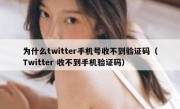 为什么twitter手机号收不到验证码（Twitter 收不到手机验证码）