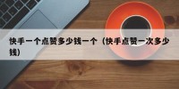 快手一个点赞多少钱一个（快手点赞一次多少钱）
