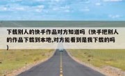 下载别人的快手作品对方知道吗（快手把别人的作品下载到本地,对方能看到是我下载的吗）