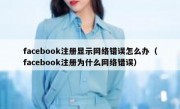 facebook注册显示网络错误怎么办（facebook注册为什么网络错误）
