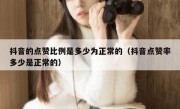 抖音的点赞比例是多少为正常的（抖音点赞率多少是正常的）