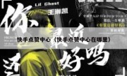 快手点赞中心（快手点赞中心在哪里）