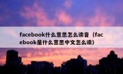 facebook什么意思怎么读音（facebook是什么意思中文怎么读）