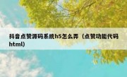 抖音点赞源码系统h5怎么弄（点赞功能代码html）