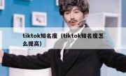 tiktok知名度（tiktok知名度怎么提高）