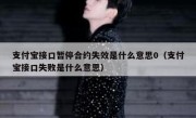 支付宝接口暂停合约失效是什么意思0（支付宝接口失败是什么意思）