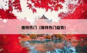 推特热门（推特热门趋势）
